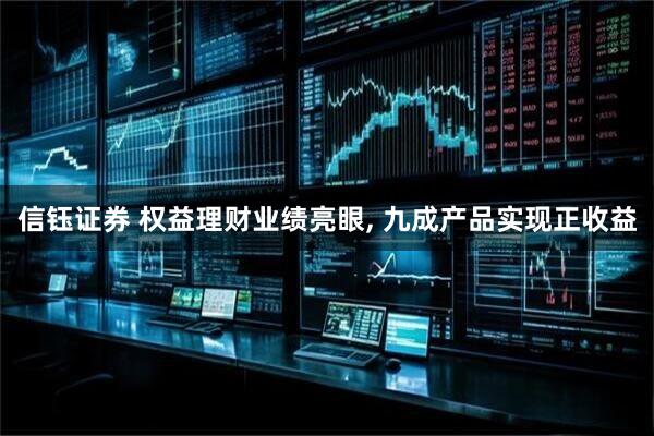 信钰证券 权益理财业绩亮眼, 九成产品实现正收益