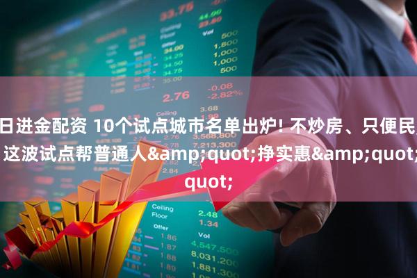 日进金配资 10个试点城市名单出炉! 不炒房、只便民, 这波试点帮普通人&quot;挣实惠&quot;