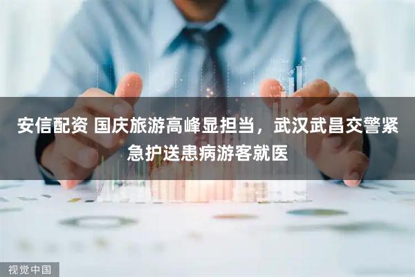 安信配资 国庆旅游高峰显担当，武汉武昌交警紧急护送患病游客就医