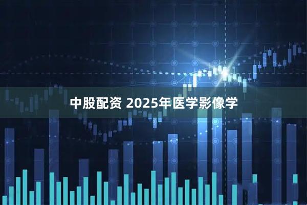 中股配资 2025年医学影像学